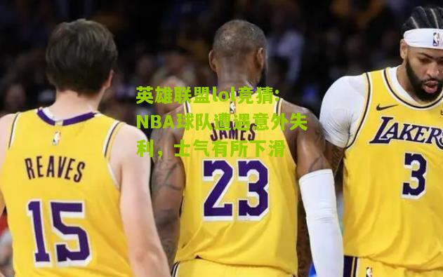 NBA球队遭遇意外失利，士气有所下滑