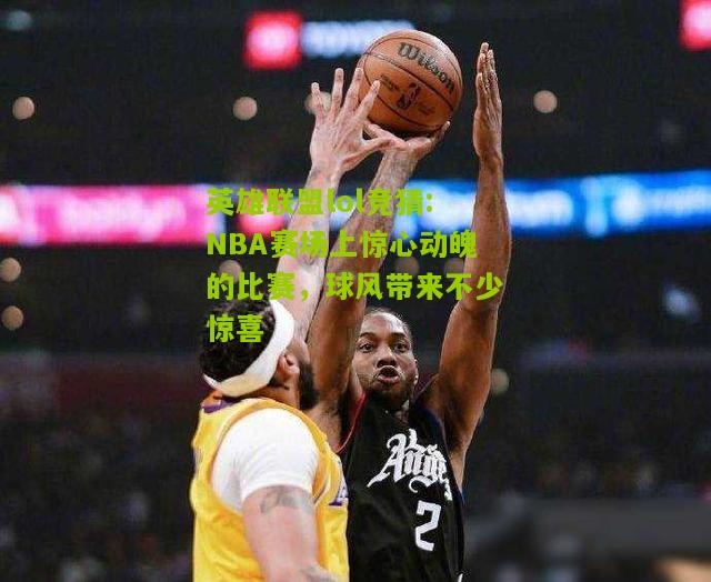 NBA赛场上惊心动魄的比赛，球风带来不少惊喜