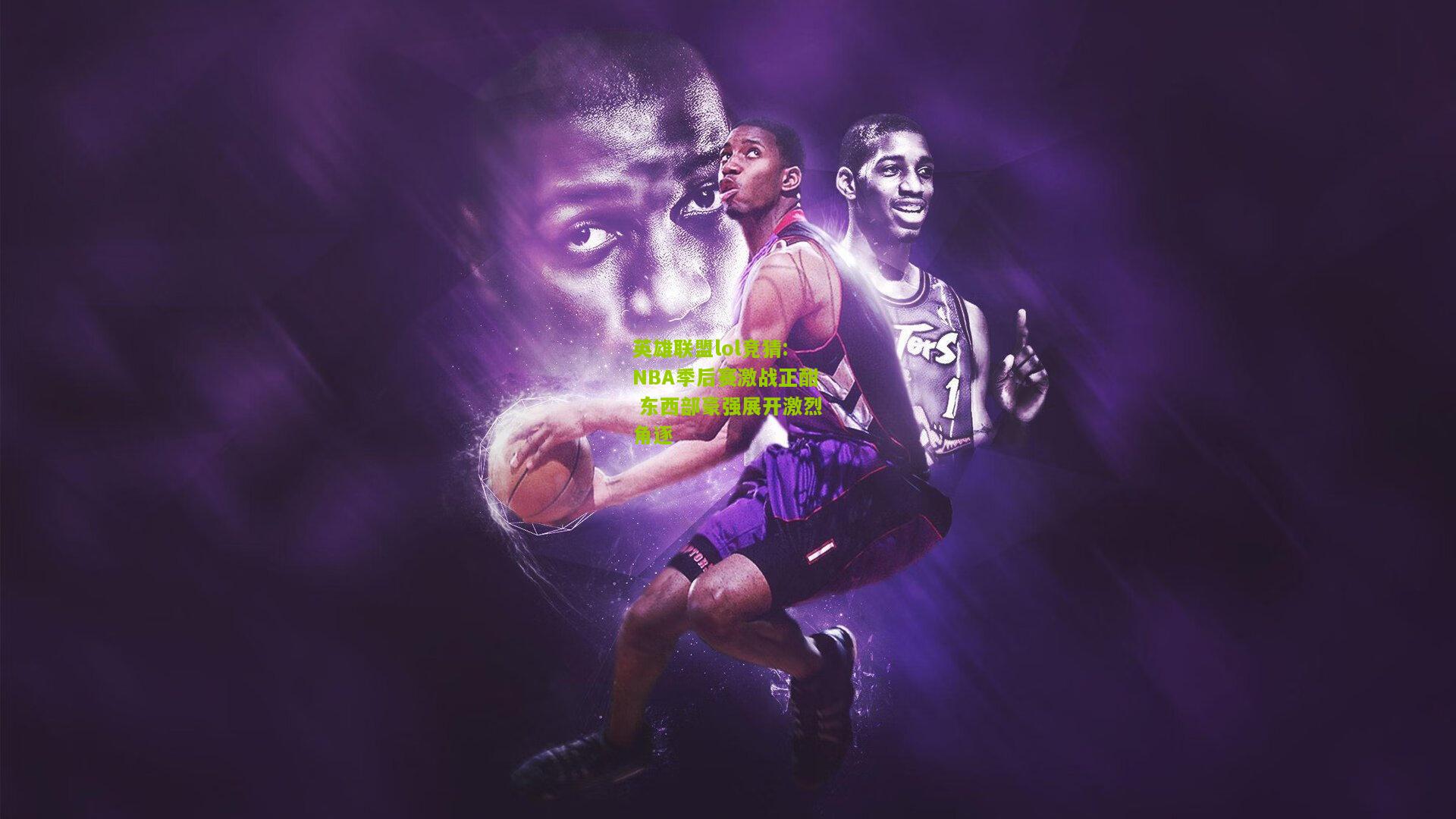 NBA季后赛激战正酣 东西部豪强展开激烈角逐